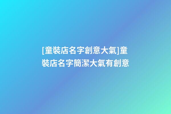 [童裝店名字創意大氣]童裝店名字簡潔大氣有創意-第1張-店鋪起名-玄機派